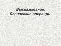 Презентация по информатике на тему Высказывание. Логические операции. (8 класс)