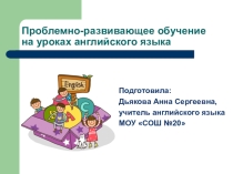 Презентация по теме Проблемно-развивающее обучение на уроках английского языка.