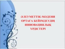 Әлеуметтік-мәдени ортаға бейімдеудің инновациялық үрдістері