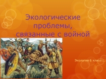 Презентация по экологии на тему: Экологические проблемы, связанные с войной
