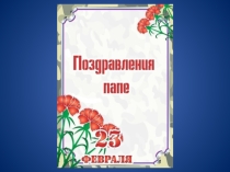 Презентация Поздравления папе. 23 февраля!