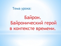 Презентация по литературе на темуБайрон. Байронический герой в контексте времени(9 класс))