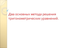 Презентация по алгебре и началам анализа на тему Два основных метода решения тригонометрических уравнений (10 класс)