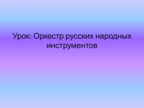 Презентация к уроку музыки в 5 кл Оркестр русских народных инструментов
