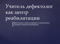 Презентация: Учитель дефектолог как центр реабилитации