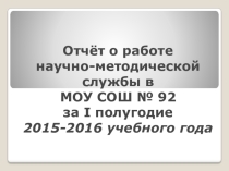 Отчёт о работе научно-методической службы в МОУ СОШ № 92 за I полугодие 2015-2016 учебного года