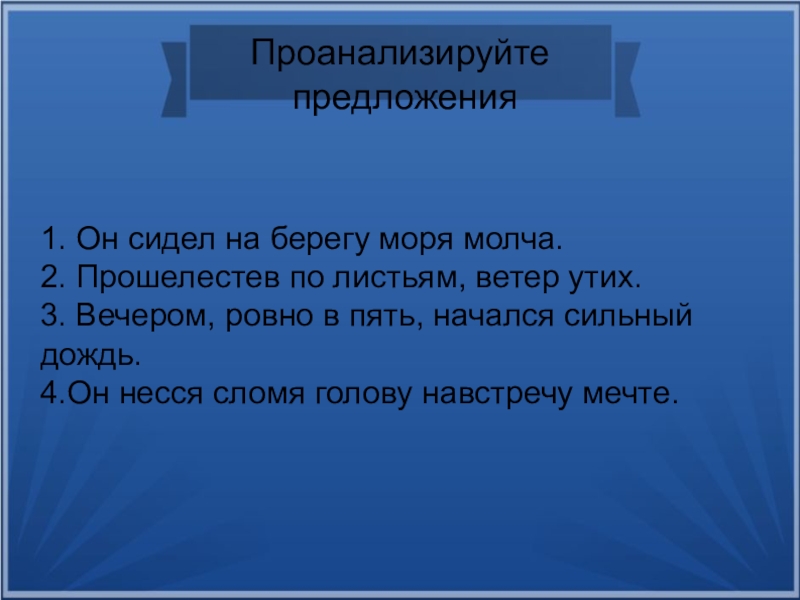Презентация по русскому языку на тему Обособленные обстоятельства (8 класс) Проанализируйте предложения1. Он сидел на берегу моря молча.2. Прошелестев по листьям, Проанализируйте предложения1. Он сидел на берегу моря молча.2. Прошелестев по листьям, ветер утих.3. Вечером, ровно в пять,