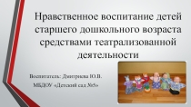 Презентация к выступлению Нравственное воспитание детей старшего дошкольного возраста средствами театрализованной деятельности