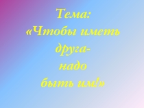 Классный час на тему: Чтобы иметь друга - надо быть им!