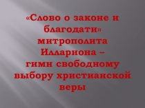 Презентация к уроку литературы в 6 классе Слово о Законе и Благодати митрополита Илариона - гимн свободному выбору христианской веры.
