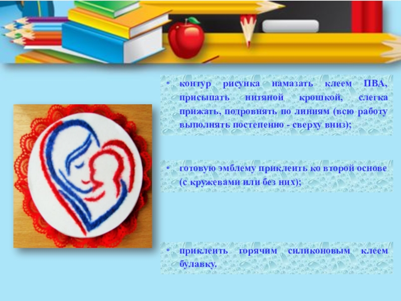 Презентация мастер - класса на фестиваль Город - мастеров контур рисунка намазать клеем ПВА, присыпать нитяной крошкой, слегка прижать, подровнять контур рисунка намазать клеем ПВА, присыпать нитяной крошкой, слегка прижать, подровнять по линиям (всю работу выполнять постепенно