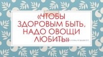 Презентация для детей старшей группы Чтоб здоровым быть, надо овощи любить