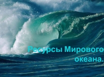 Презентация по географии на тему: Ресурсы мирового океана