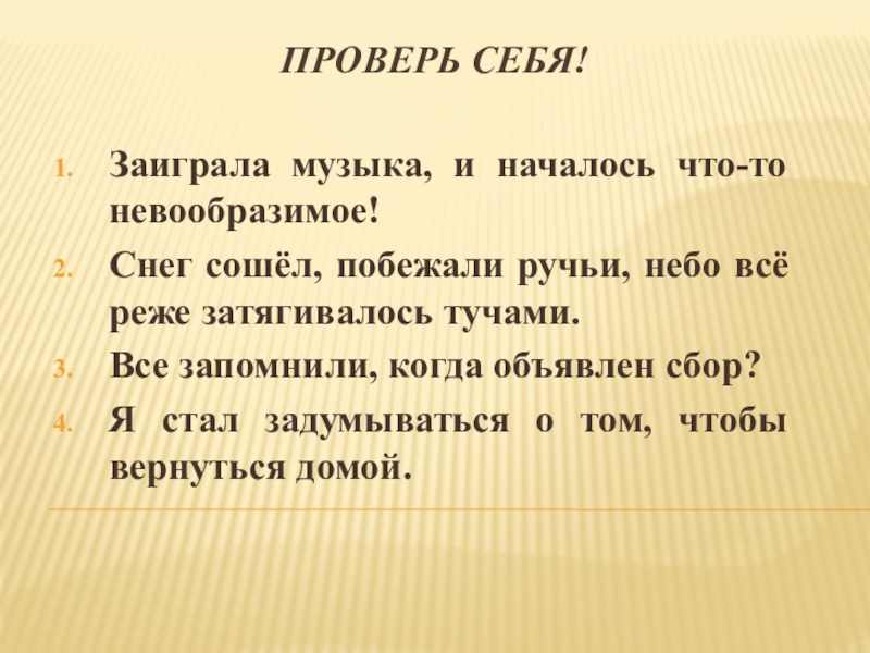 Презентация по русскому языку на тему Простые и сложные предложения (5 класс) Проверь себя!Заиграла музыка, и началось что-то невообразимое!Снег сошёл, побежали ручьи, небо Проверь себя!Заиграла музыка, и началось что-то невообразимое!Снег сошёл, побежали ручьи, небо всё реже затягивалось тучами.Все запомнили, когда