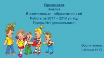 Анализ воспитательно – образовательной работы за 2017 – 2018 учебный год группы №1 (дошкольники)