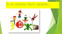 Презентация для классного часа по ЗОЖ на тему: Если хочешь быть здоров...