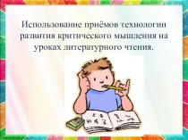 Презентация Использование приёмов технологии развития критического мышления на уроках литературного чтения