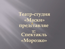 Презентация к спектаклю  Морозко школьной театральной студии Маски