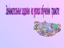 Занимательные и увлекательные задания на уроках обучения грамоте.