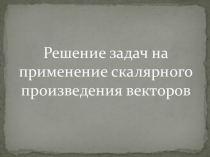 Презентация по теме Решение задач на применение скалярного произведения