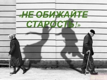 Презентация Не обижайте старость.