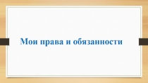 Презентация к классному часу: Мои права и обязанности