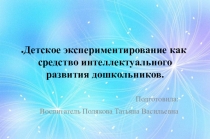 Презентация Детское экспериментирование как средство интеллектуального развития детей.
