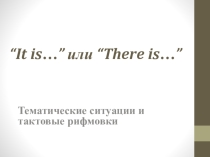 Презентация к методической разработке по английскому языку “It is…” или “There is…” Тематические ситуации и тактовые рифмовки.