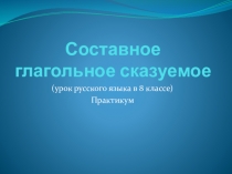 Презентация по русскому языку Составное глагольное сказуемое. Практикум (8 класс)