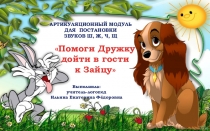 ПРЕЗЕНТАЦИЯ.АРТИКУЛЯЦИОННЫЙ МОДУЛЬ ДЛЯ ПОСТАНОВКИ ЗВУКОВ Ш, Ж, Ч, ЩПомоги Дружку дойти в гости к Зайцу