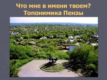 Презентация к проекту Что в имени твоем? Топонимика Пензы
