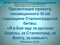 Презентация проекта, посвященного 70-ой годовщине Сталинградской битвы. Я в бой иду за русские березы, за Сталинград, за Волгу, за семью!
