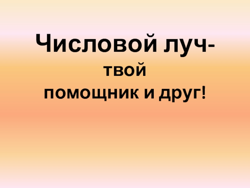 Презентация Презентация по математике на тему  Числовой луч-наш друг (1 класс)