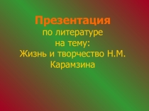 Презентация по литературе  Жизнь и творчество Н.М.Карамзина