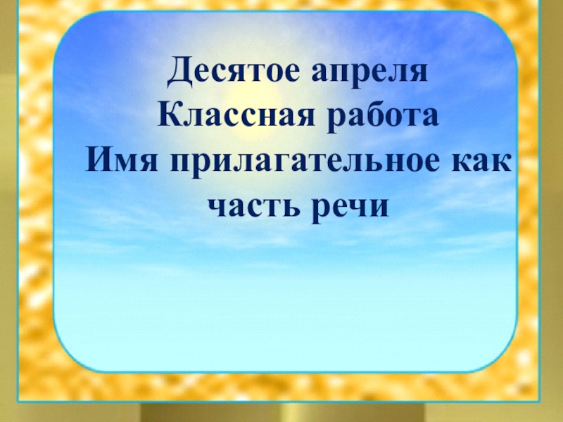Презентация по русскому языку на тему Имя прилагательное как часть речи (5 класс) Десятое апреляКлассная работаИмя прилагательное как часть речи Десятое апреляКлассная работаИмя прилагательное как часть речи