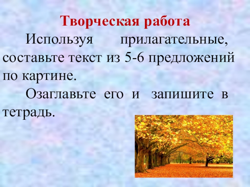Презентация по русскому языку на тему Имя прилагательное как часть речи (5 класс) Творческая работа Используя прилагательные, составьте текст из 5-6 Творческая работа Используя прилагательные, составьте текст из 5-6 предложений