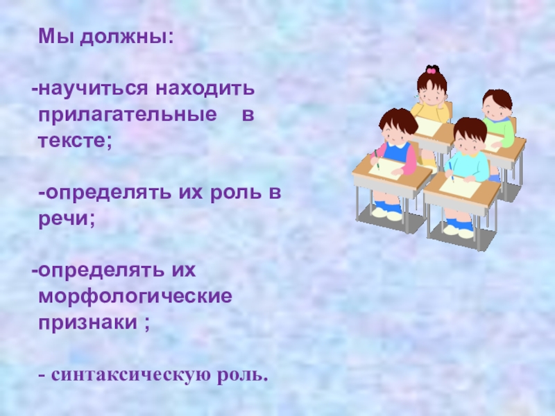 Презентация по русскому языку на тему Имя прилагательное как часть речи (5 класс) Мы должны:научиться находить прилагательные в тексте;-определять их роль в речи;определять их Мы должны:научиться находить прилагательные в тексте;-определять их роль в речи;определять их морфологические признаки ;- синтаксическую роль.