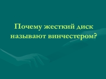 Презентация по ИКТ Почему жесткий диск называют винчестером (8 класс)