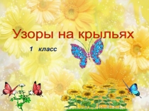 Презентация урока изобразительного искусства в 1 классе: Узор на крыльях.