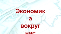 Презентация к внеклассному мероприятию Экономика вокруг нас.