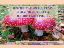 ПРЕЗЕНТАЦИЯ ОПАСНОСТИ ЛЕСА- ЯДОВИТЫЕ ГРИБЫ