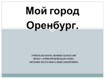 Презентация к уроку . Предмет: Окружающий мир . Тема: Мой город Оренбург