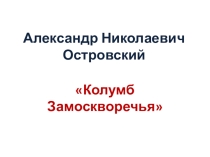 Презентация к литературной гостиной на тему А. Н. Островский Колумб Замоскворечья (10 класс)