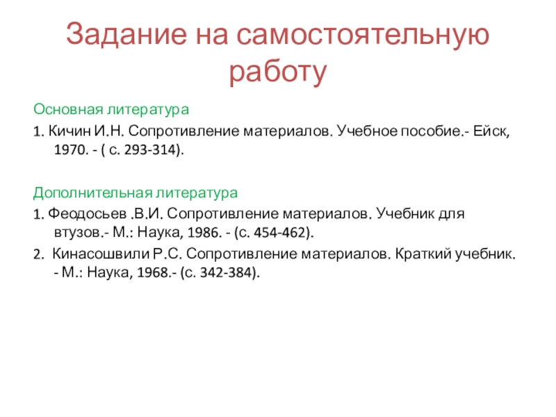 Расчет движущихся с ускорением элементов конструкций. Удар. Усталость. Расчет по несущей способности Задание на самостоятельную работуОсновная литература1. Кичин И.Н. Сопротивление материалов. Учебное пособие.- Задание на самостоятельную работуОсновная литература1. Кичин И.Н. Сопротивление материалов. Учебное пособие.- Ейск, 1970. - ( с. 293-314). Дополнительная