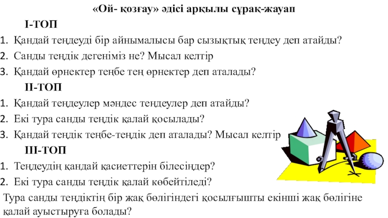 Презентация на тему «Ой- қозғау» әдісі арқылы сұрақ-жауапI-ТОПҚандай теңдеуді бір айнымалысы «Ой- қозғау» әдісі арқылы сұрақ-жауапI-ТОПҚандай теңдеуді бір айнымалысы бар сызықтық теңдеу деп атайды?Санды теңдік дегеніміз не? Мысал