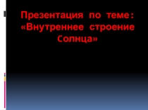 Презентация по теме: Внутреннее строение Cолнца