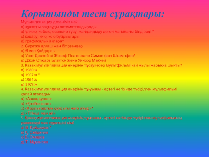 Анимация және мультипликацияға кіріспе.Программамен және оның интерфейсімен танысу. Қорытынды тест сұрақтары:Мультипликация дегеніміз не? а) құжатты сақтауды автоматтандырады в) үлкею, Қорытынды тест сұрақтары:Мультипликация дегеніміз не? а) құжатты сақтауды автоматтандырады в) үлкею, көбею, еселене түсу, жандандыру деген мағынаны