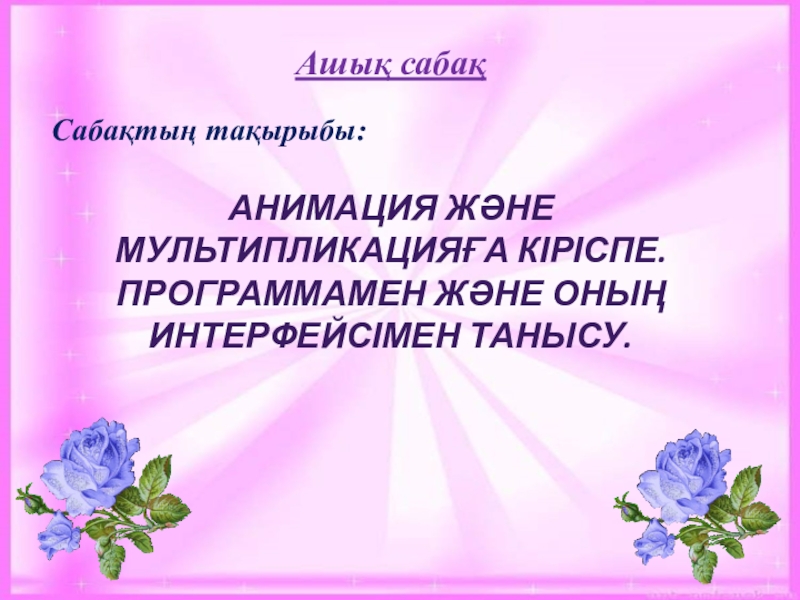 Анимация және мультипликацияға кіріспе.Программамен және оның интерфейсімен танысу. АНИМАЦИЯ ЖӘНЕ МУЛЬТИПЛИКАЦИЯҒА КІРІСПЕ.ПРОГРАММАМЕН ЖӘНЕ ОНЫҢ ИНТЕРФЕЙСІМЕН ТАНЫСУ. Сабақтың тақырыбы:Ашық сабақ АНИМАЦИЯ ЖӘНЕ МУЛЬТИПЛИКАЦИЯҒА КІРІСПЕ.ПРОГРАММАМЕН ЖӘНЕ ОНЫҢ ИНТЕРФЕЙСІМЕН ТАНЫСУ. Сабақтың тақырыбы:Ашық сабақ