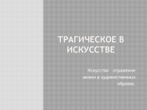Презентация к уроку МХК Трагическое в искусстве