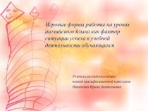 Презентация Игровые формы работы на уроках английского языка как фактор ситуации успеха в учебной деятельности обучающихся